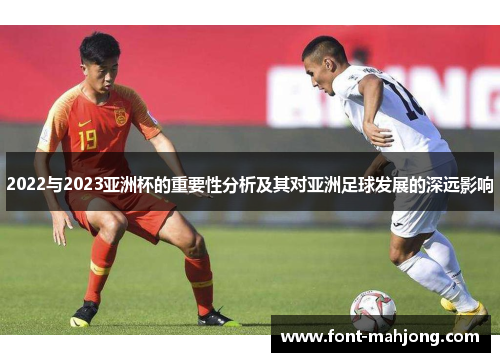 2022与2023亚洲杯的重要性分析及其对亚洲足球发展的深远影响