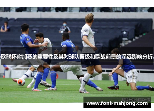 欧联杯附加赛的重要性及其对球队晋级和欧战前景的深远影响分析