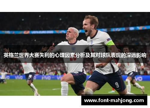 英格兰世界大赛失利的心理因素分析及其对球队表现的深远影响 英格兰世界大赛失利的心理因素分析及其对球队表现的深远影响