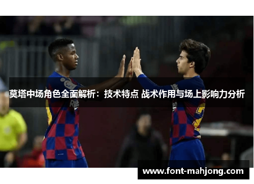 莫塔中场角色全面解析：技术特点 战术作用与场上影响力分析
