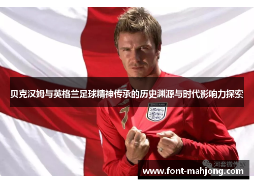 贝克汉姆与英格兰足球精神传承的历史渊源与时代影响力探索 贝克汉姆与英格兰足球精神传承的历史渊源与时代影响力探索