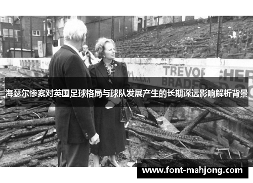 海瑟尔惨案对英国足球格局与球队发展产生的长期深远影响解析背景