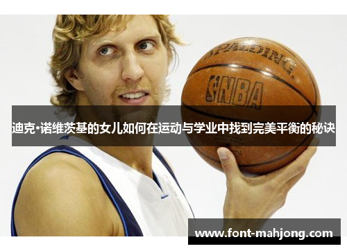 迪克·诺维茨基的女儿如何在运动与学业中找到完美平衡的秘诀