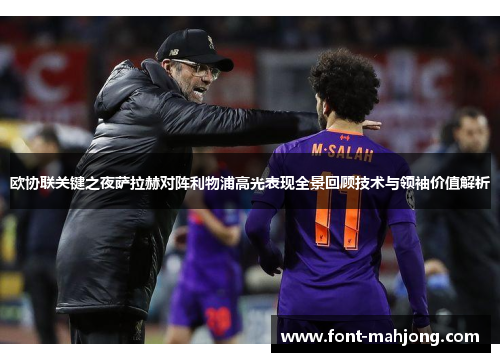 欧协联关键之夜萨拉赫对阵利物浦高光表现全景回顾技术与领袖价值解析