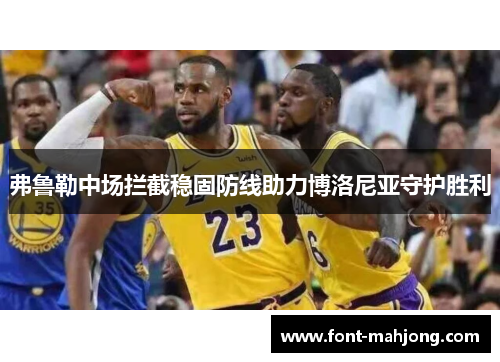 弗鲁勒中场拦截稳固防线助力博洛尼亚守护胜利