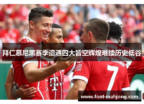 拜仁慕尼黑赛季遭遇四大皆空辉煌难续历史低谷