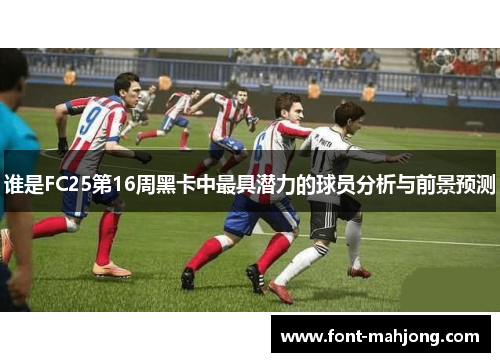 谁是FC25第16周黑卡中最具潜力的球员分析与前景预测