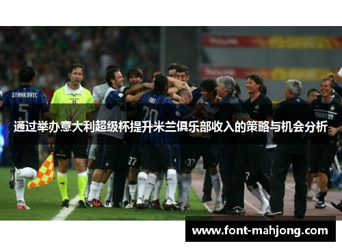通过举办意大利超级杯提升米兰俱乐部收入的策略与机会分析