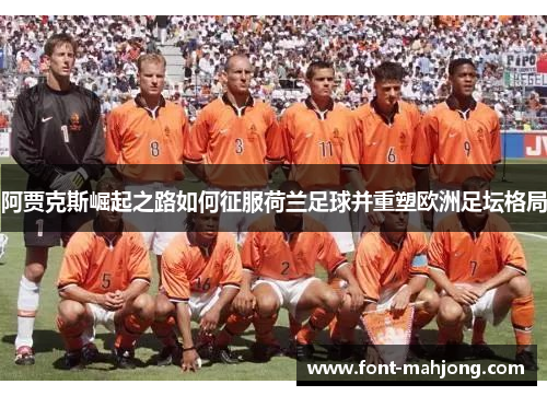 阿贾克斯崛起之路如何征服荷兰足球并重塑欧洲足坛格局 阿贾克斯崛起之路如何征服荷兰足球并重塑欧洲足坛格局