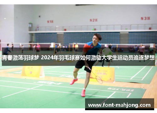青春激荡羽球梦 2024年羽毛球赛如何激励大学生运动员追逐梦想 青春激荡羽球梦 2024年羽毛球赛如何激励大学生运动员追逐梦想